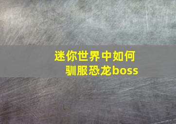 迷你世界中如何驯服恐龙boss