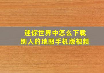 迷你世界中怎么下载别人的地图手机版视频