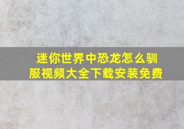 迷你世界中恐龙怎么驯服视频大全下载安装免费