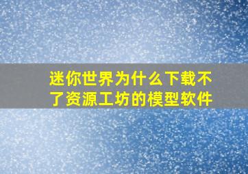 迷你世界为什么下载不了资源工坊的模型软件