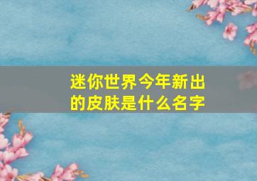 迷你世界今年新出的皮肤是什么名字