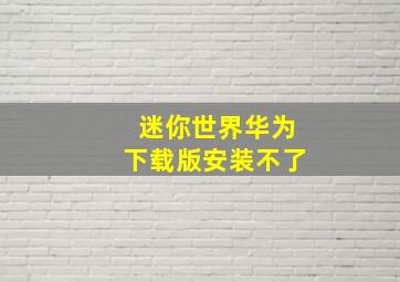 迷你世界华为下载版安装不了