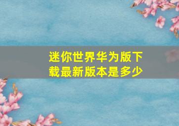 迷你世界华为版下载最新版本是多少