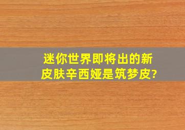 迷你世界即将出的新皮肤辛西娅是筑梦皮?