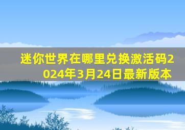 迷你世界在哪里兑换激活码2024年3月24日最新版本