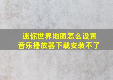 迷你世界地图怎么设置音乐播放器下载安装不了