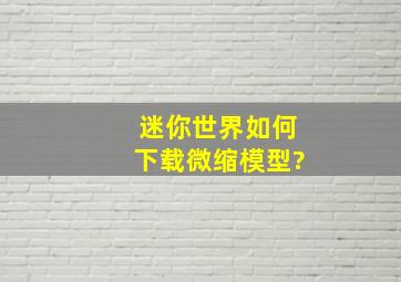 迷你世界如何下载微缩模型?