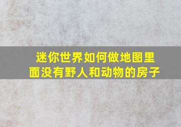 迷你世界如何做地图里面没有野人和动物的房子