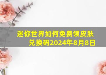 迷你世界如何免费领皮肤兑换码2024年8月8日