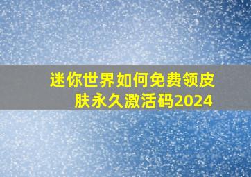 迷你世界如何免费领皮肤永久激活码2024