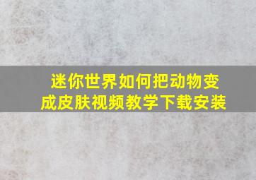 迷你世界如何把动物变成皮肤视频教学下载安装