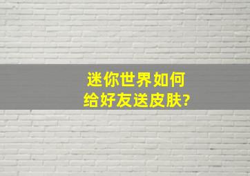 迷你世界如何给好友送皮肤?