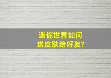 迷你世界如何送皮肤给好友?