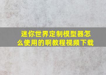 迷你世界定制模型器怎么使用的啊教程视频下载