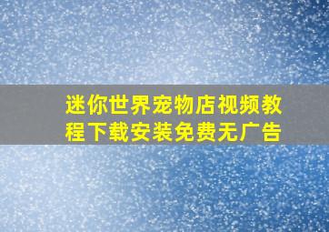 迷你世界宠物店视频教程下载安装免费无广告