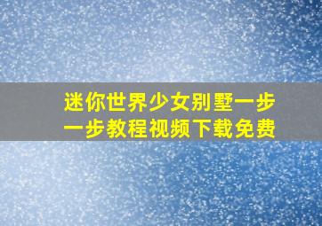 迷你世界少女别墅一步一步教程视频下载免费