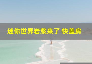 迷你世界岩浆来了 快盖房