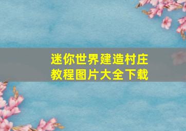 迷你世界建造村庄教程图片大全下载