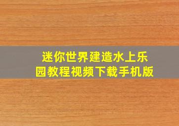 迷你世界建造水上乐园教程视频下载手机版