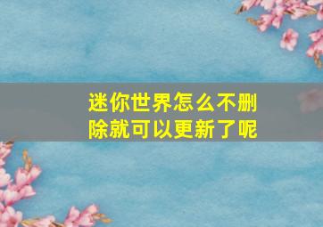 迷你世界怎么不删除就可以更新了呢