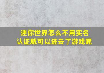 迷你世界怎么不用实名认证就可以进去了游戏呢