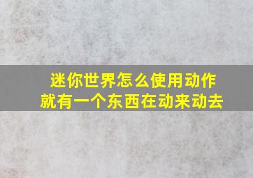 迷你世界怎么使用动作就有一个东西在动来动去