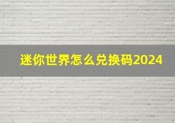 迷你世界怎么兑换码2024