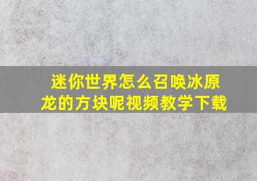 迷你世界怎么召唤冰原龙的方块呢视频教学下载