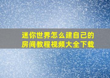 迷你世界怎么建自己的房间教程视频大全下载