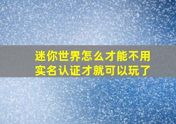 迷你世界怎么才能不用实名认证才就可以玩了