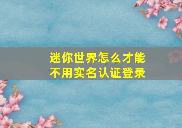 迷你世界怎么才能不用实名认证登录