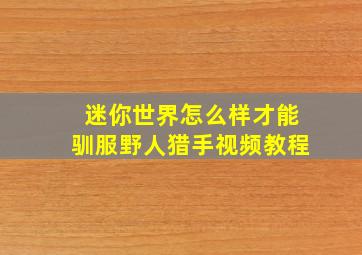 迷你世界怎么样才能驯服野人猎手视频教程