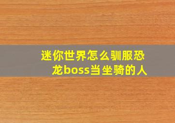 迷你世界怎么驯服恐龙boss当坐骑的人