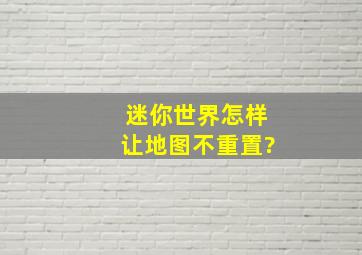 迷你世界怎样让地图不重置?