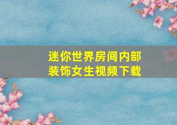 迷你世界房间内部装饰女生视频下载