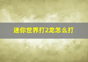 迷你世界打2龙怎么打