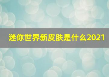 迷你世界新皮肤是什么2021