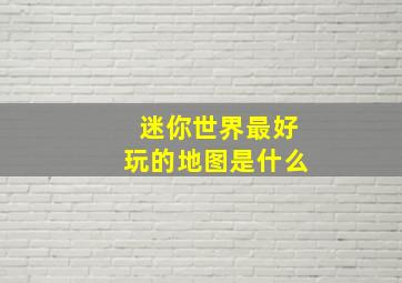 迷你世界最好玩的地图是什么