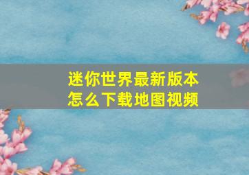 迷你世界最新版本怎么下载地图视频