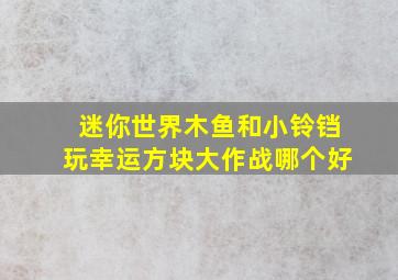 迷你世界木鱼和小铃铛玩幸运方块大作战哪个好