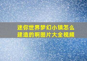 迷你世界梦幻小镇怎么建造的啊图片大全视频