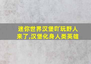 迷你世界汉堡吖玩野人来了,汉堡化身人类英雄