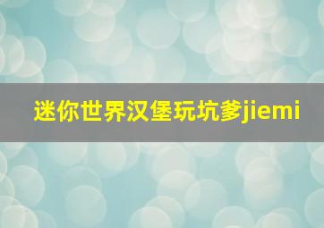 迷你世界汉堡玩坑爹jiemi