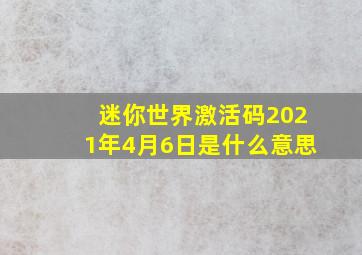 迷你世界激活码2021年4月6日是什么意思