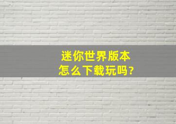 迷你世界版本怎么下载玩吗?