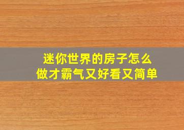 迷你世界的房子怎么做才霸气又好看又简单