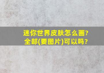 迷你世界皮肤怎么画?全部(要图片)可以吗?