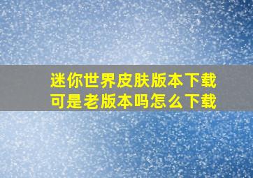 迷你世界皮肤版本下载可是老版本吗怎么下载