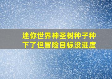 迷你世界神圣树种子种下了但冒险目标没进度