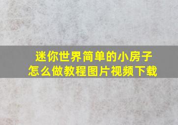 迷你世界简单的小房子怎么做教程图片视频下载